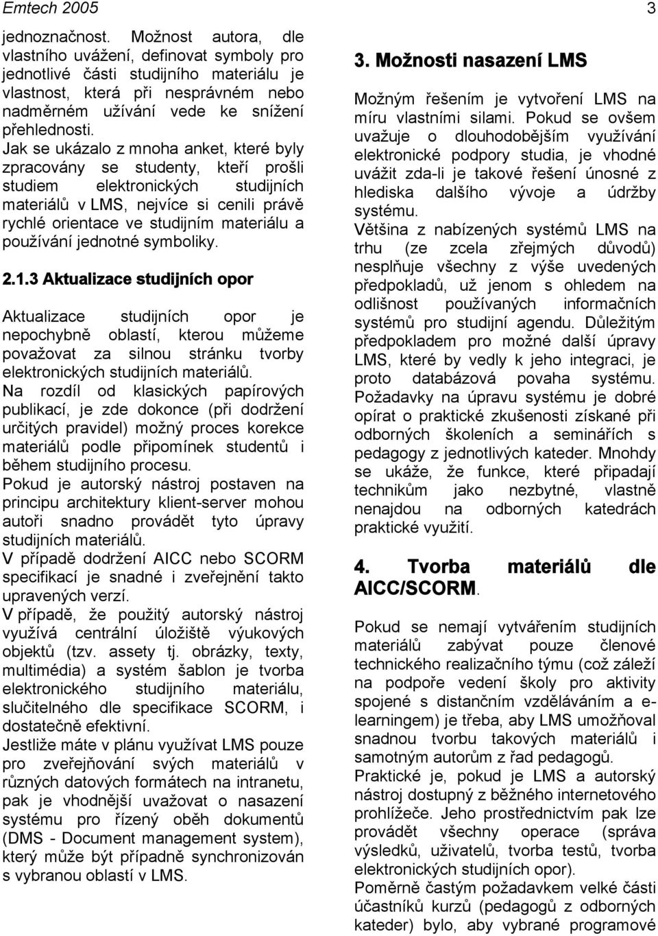 Jak se ukázalo z mnoha anket, které byly zpracovány se studenty, kteří prošli studiem elektronických studijních materiálů v LMS, nejvíce si cenili právě rychlé orientace ve studijním materiálu a