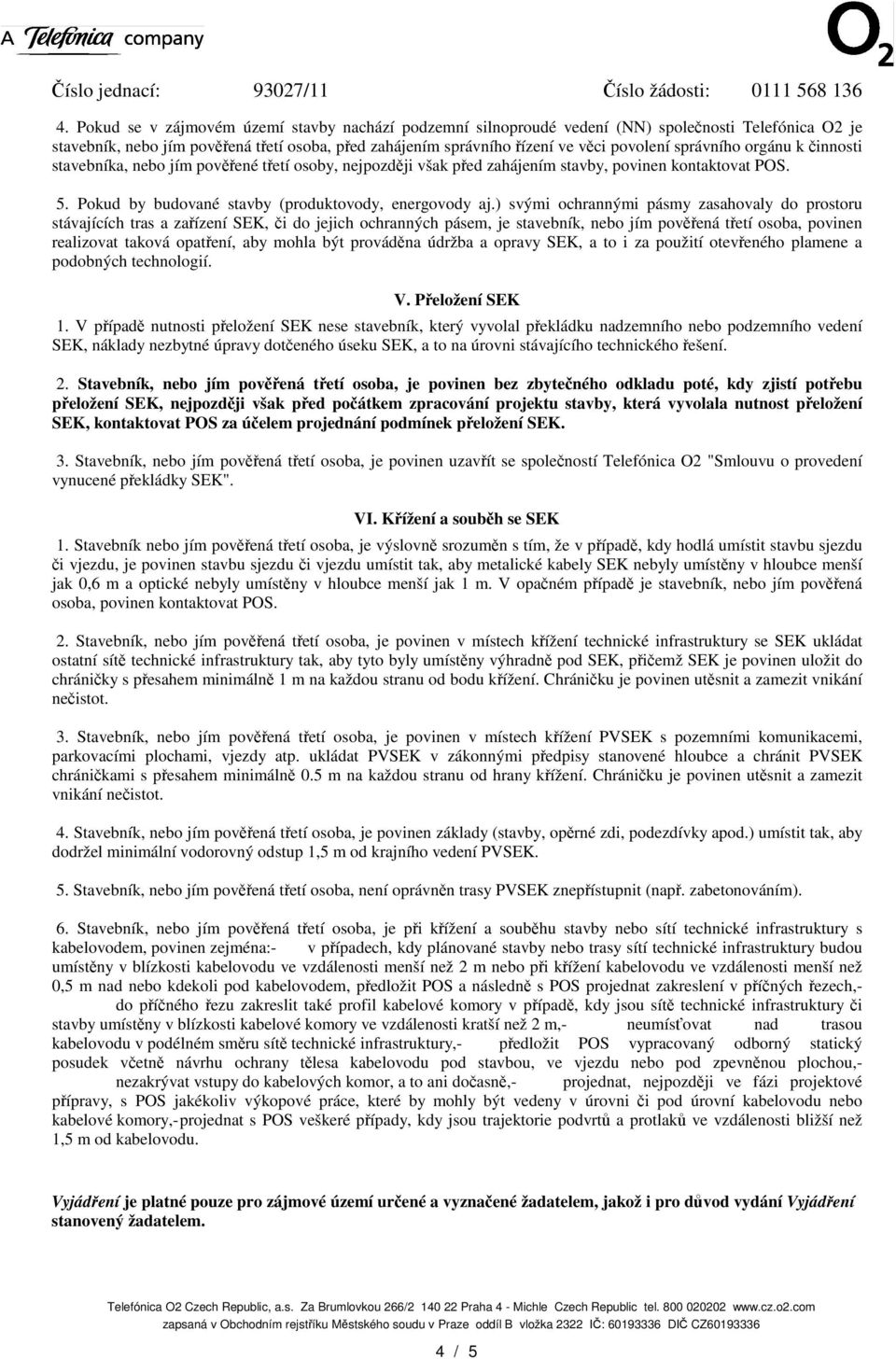 ) svými ochrannými pásmy zasahovaly do prostoru stávajících tras a zaízení SEK, i do jejich ochranných pásem, je stavebník, nebo jím povená tetí osoba, povinen realizovat taková opatení, aby mohla