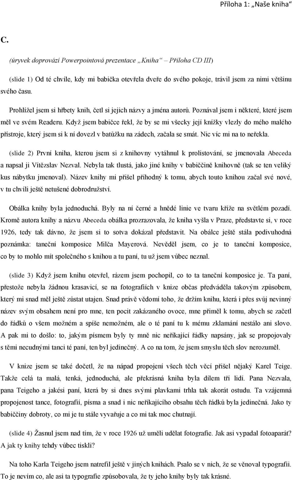 Když jsem babičce řekl, že by se mi všecky její knížky vlezly do mého malého přístroje, který jsem si k ní dovezl v batůžku na zádech, začala se smát. Nic víc mi na to neřekla.