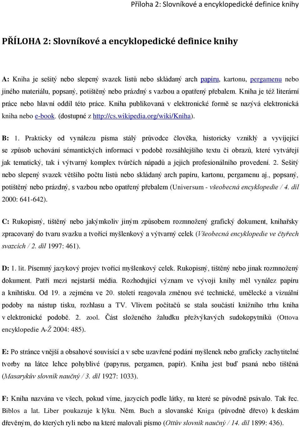 Kniha publikovaná v elektronické formě se nazývá elektronická kniha nebo e-book. (dostupné z http://cs.wikipedia.org/wiki/kniha). B: 1.