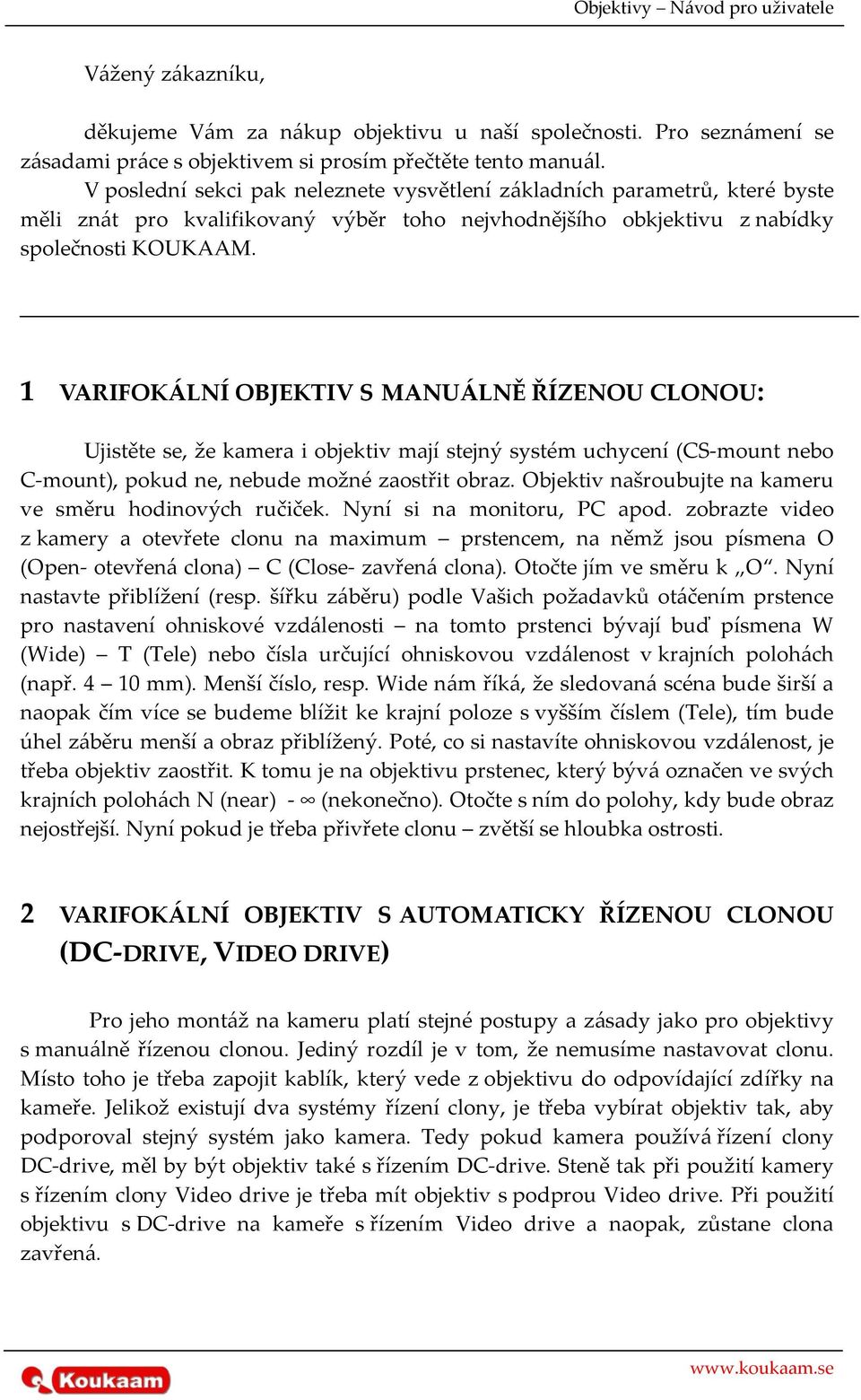 1 VARIFOKÁLNÍ OBJEKTIV S MANUÁLNĚ ŘÍZENOU CLONOU: Ujistěte se, že kamera i objektiv mají stejný systém uchycení (CS-mount nebo C-mount), pokud ne, nebude možné zaostřit obraz.