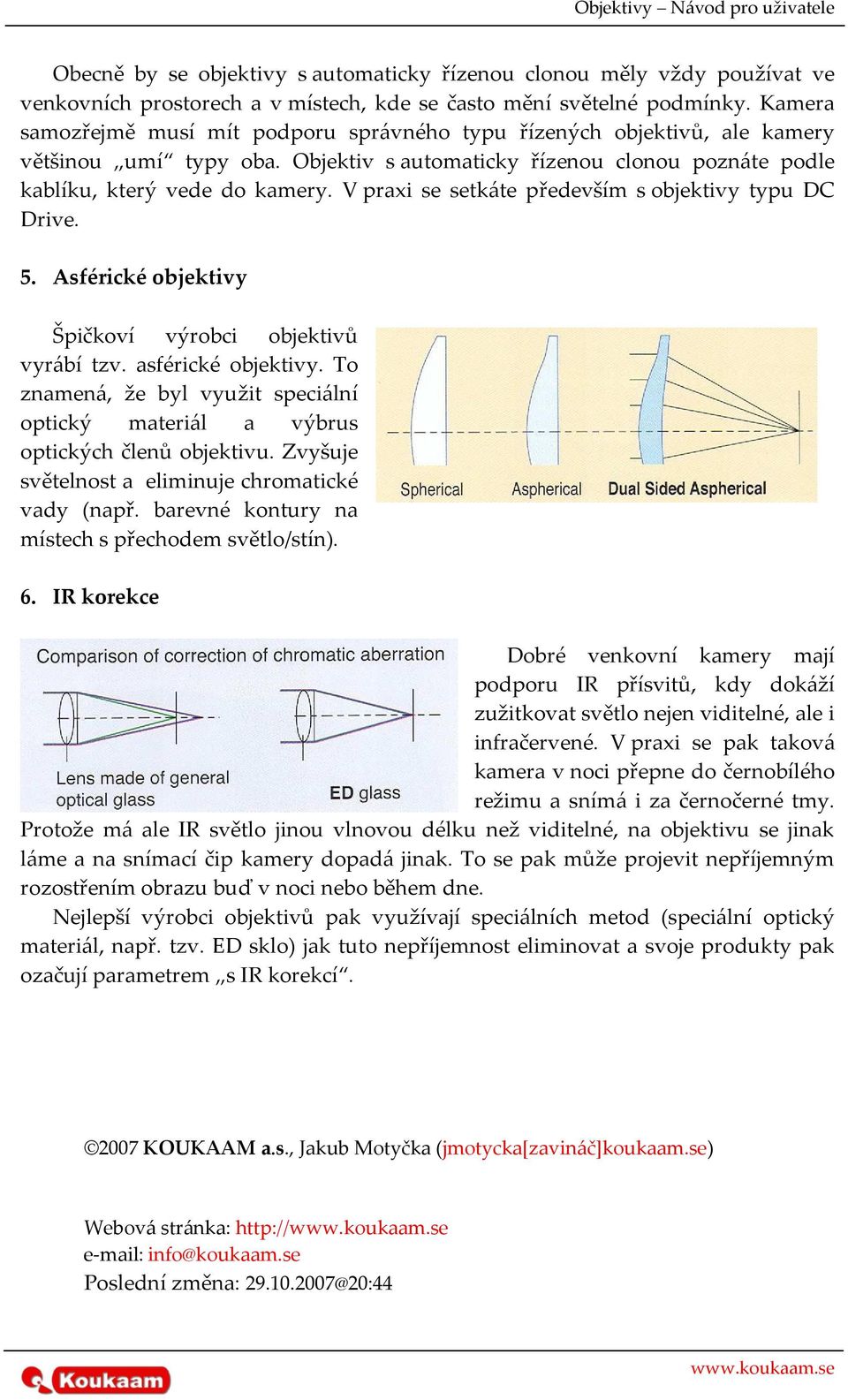 V praxi se setkáte především s objektivy typu DC Drive. 5. Asférické objektivy Špičkoví výrobci objektivů vyrábí tzv. asférické objektivy.