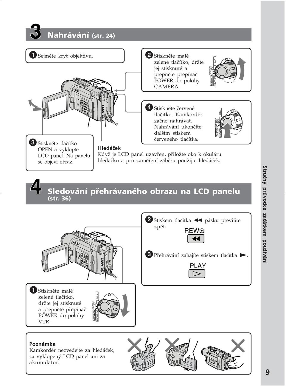 Nahrávání ukončíte dalším stiskem červeného tlačítka. Hledáček Když je LCD panel uzavřen, přiložte oko k okuláru hledáčku a pro zaměření záběru použijte hledáček.