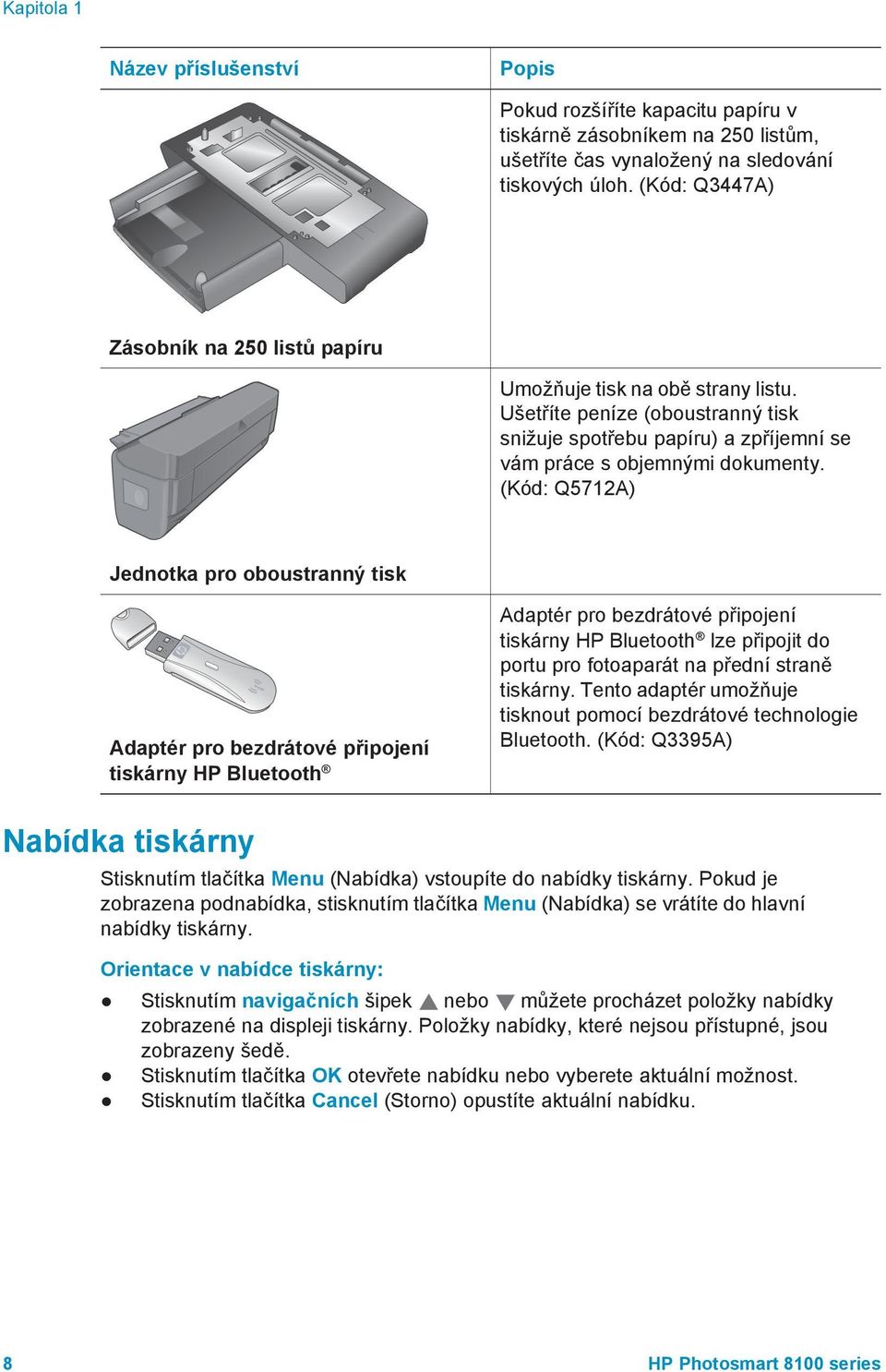 (Kód: Q5712A) Jednotka pro oboustranný tisk Adaptér pro bezdrátové připojení tiskárny HP Bluetooth Adaptér pro bezdrátové připojení tiskárny HP Bluetooth lze připojit do portu pro fotoaparát na