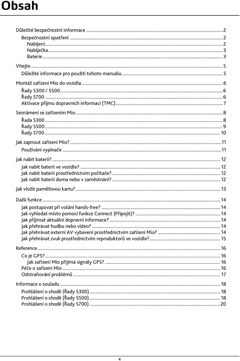 .. 10 Jak zapnout zařízení Mio?...11 Používání vypínače...11 Jak nabít baterii?... 12 Jak nabít baterii ve vozidle?... 12 Jak nabít baterii prostřednictvím počítače?