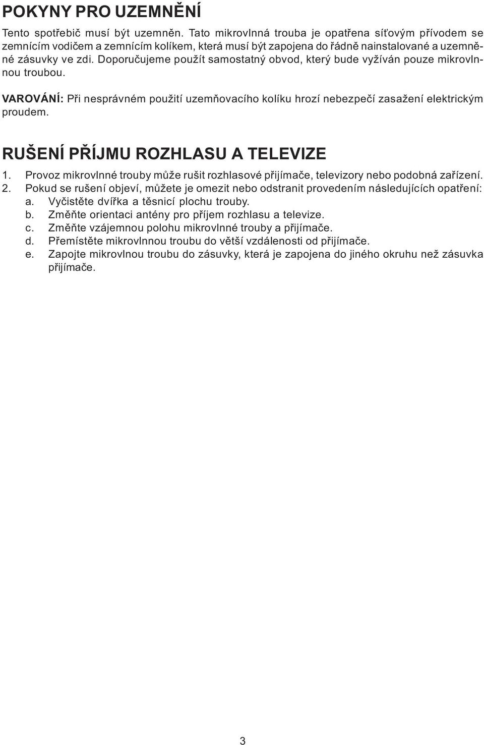 Doporuèujeme použít samostatný obvod, který bude vyžíván pouze mikrovlnnou troubou. VAROVÁNÍ: Pøi nesprávném použití uzemòovacího kolíku hrozí nebezpeèí zasažení elektrickým proudem.