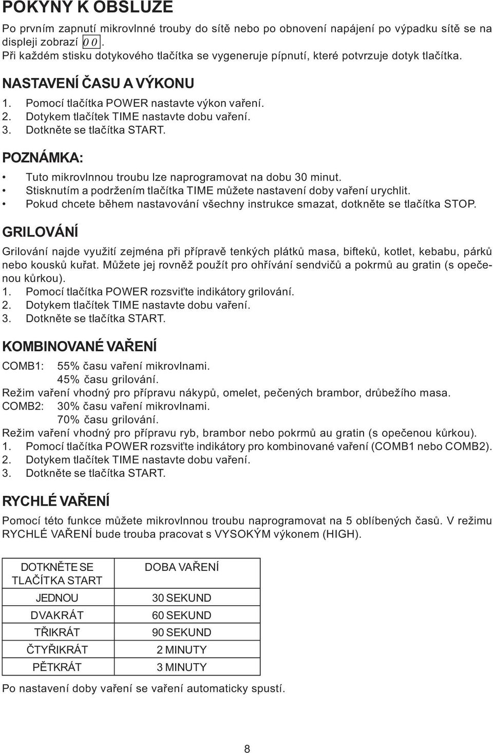 Dotykem tlaèítek TIME nastavte dobu vaøení. 3. Dotknìte se tlaèítka START. POZNÁMKA: Tuto mikrovlnnou troubu lze naprogramovat na dobu 30 minut.