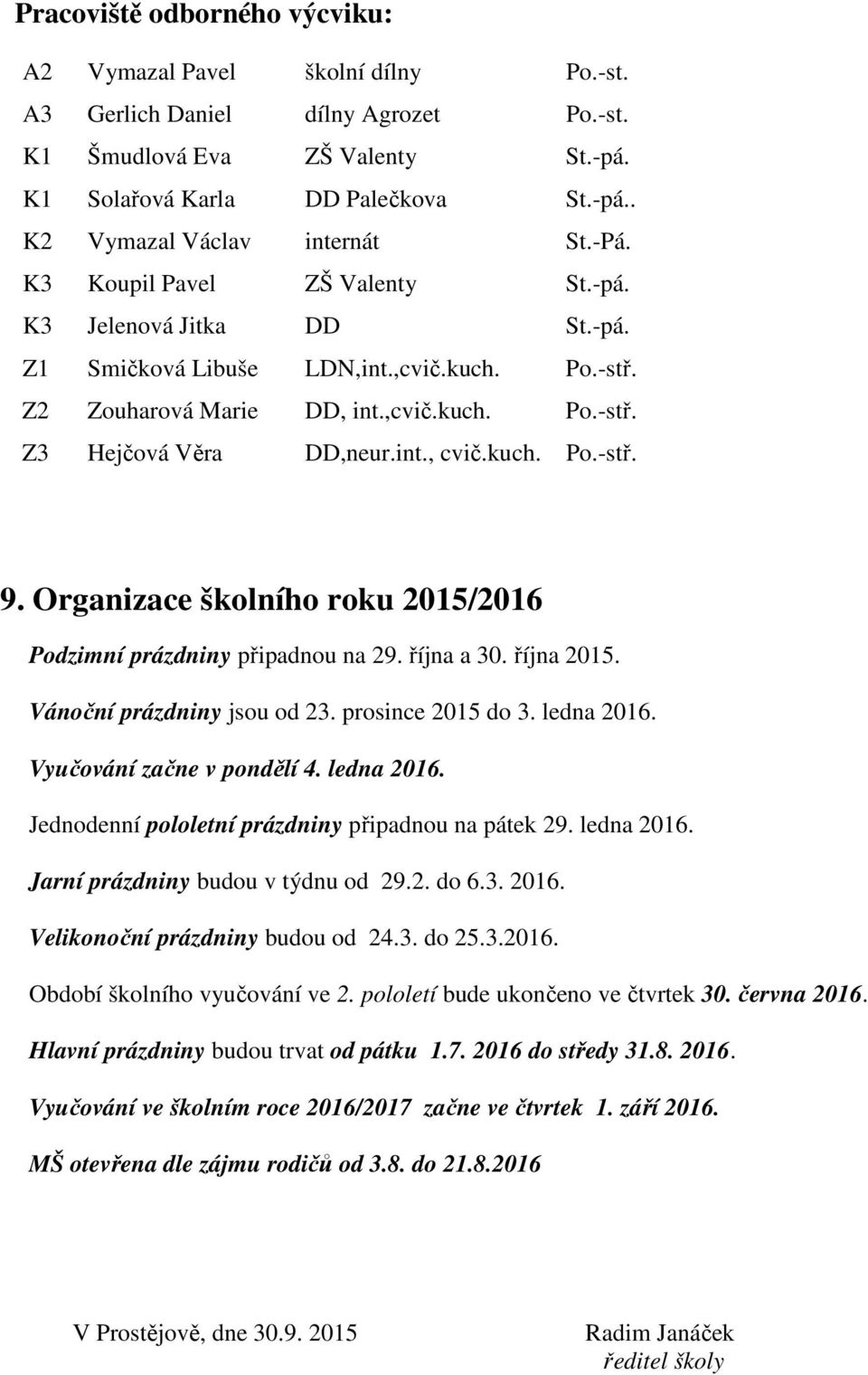 Organizace školního roku 2015/2016 Podzimní prázdniny připadnou na 29. října a 30. října 2015. Vánoční prázdniny jsou od 23. prosince 2015 do 3. ledna 2016.