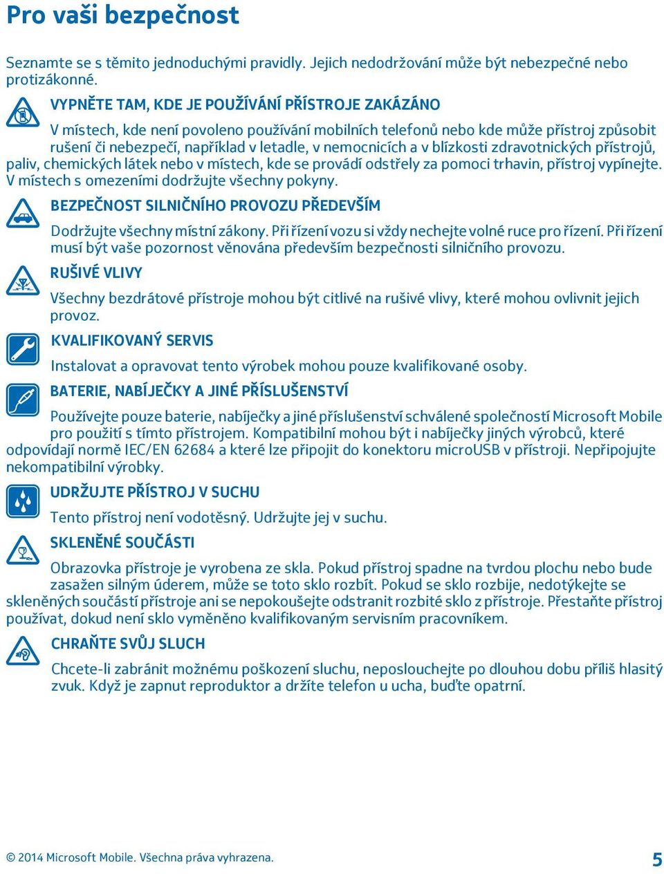 blízkosti zdravotnických přístrojů, paliv, chemických látek nebo v místech, kde se provádí odstřely za pomoci trhavin, přístroj vypínejte. V místech s omezeními dodržujte všechny pokyny.