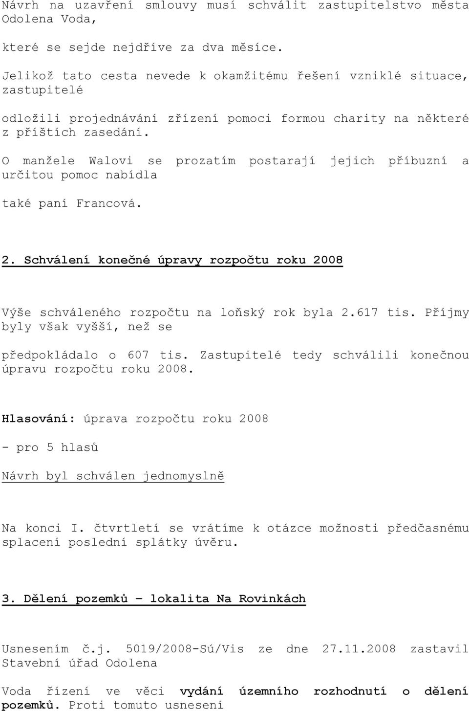 O manžele Walovi se prozatím postarají jejich příbuzní a určitou pomoc nabídla také paní Francová. 2. Schválení konečné úpravy rozpočtu roku 2008 Výše schváleného rozpočtu na loňský rok byla 2.