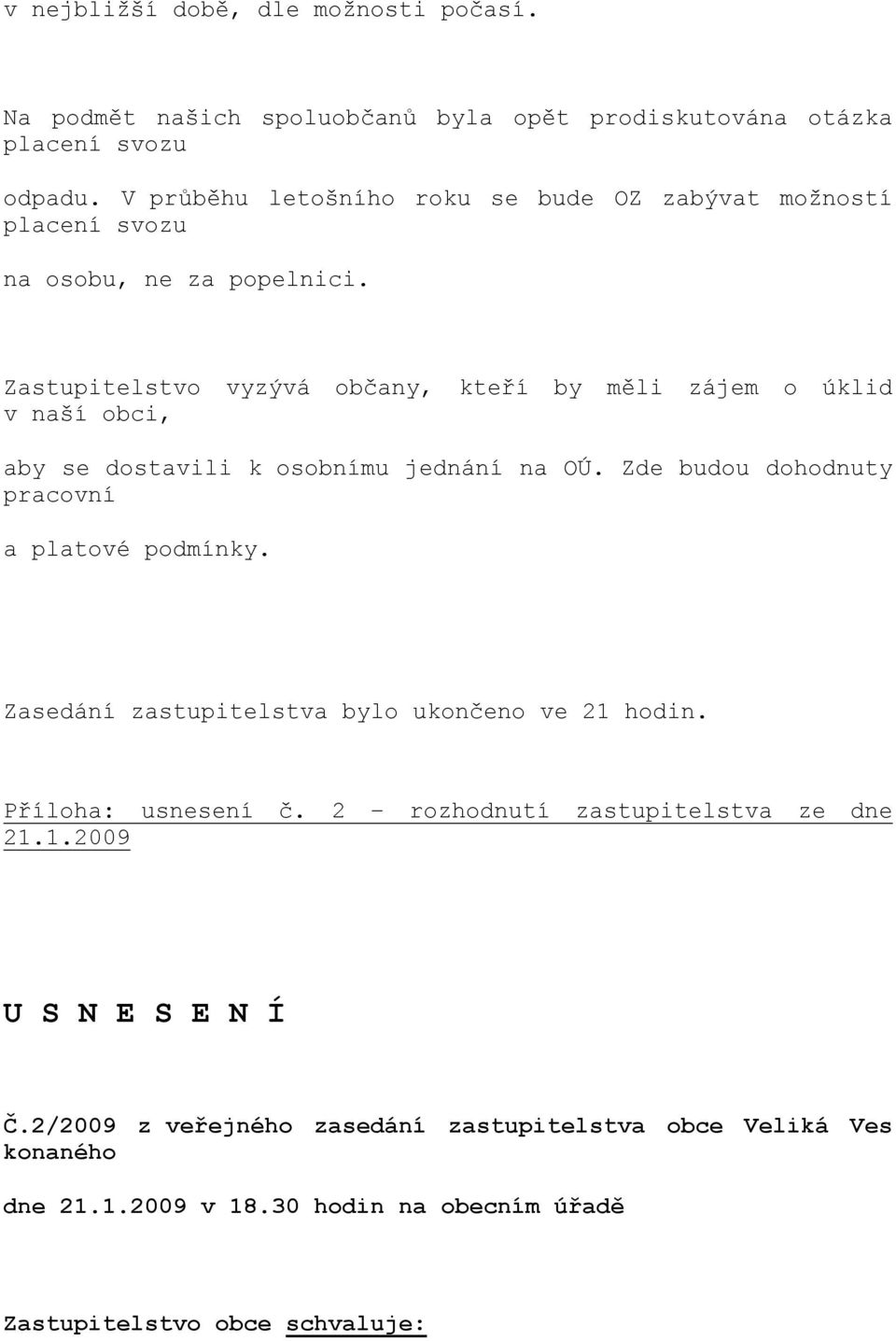 Zastupitelstvo vyzývá občany, kteří by měli zájem o úklid v naší obci, aby se dostavili k osobnímu jednání na OÚ. Zde budou dohodnuty pracovní a platové podmínky.