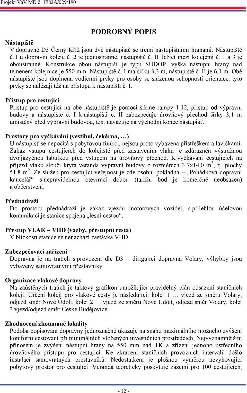 Obě nástupiště jsou doplněna vodicími prvky pro osoby se sníženou schopností orientace, tyto prvky se nalézají též na přístupu k nástupišti č. I.