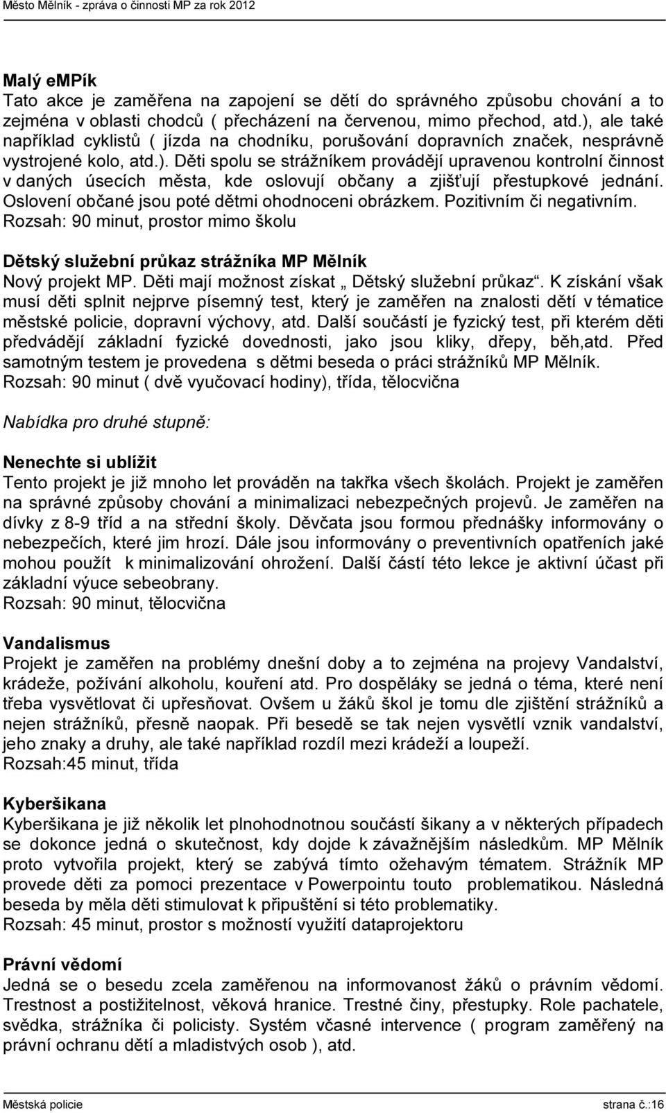 Oslovení občané jsou poté dětmi ohodnoceni obrázkem. Pozitivním či negativním. Rozsah: 90 minut, prostor mimo školu Dětský služební průkaz strážníka MP Mělník Nový projekt MP.