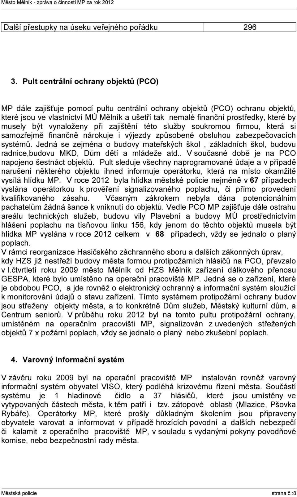 by musely být vynaloženy při zajištění této služby soukromou firmou, která si samozřejmě finančně nárokuje i výjezdy způsobené obsluhou zabezpečovacích systémů.