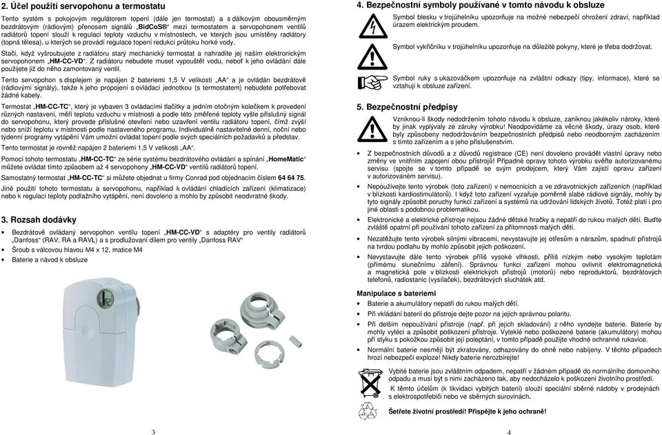 vody. Stačí, když vyšroubujete z radiátoru starý mechanický termostat a nahradíte jej naším elektronickým servopohonem HM-CC-VD.