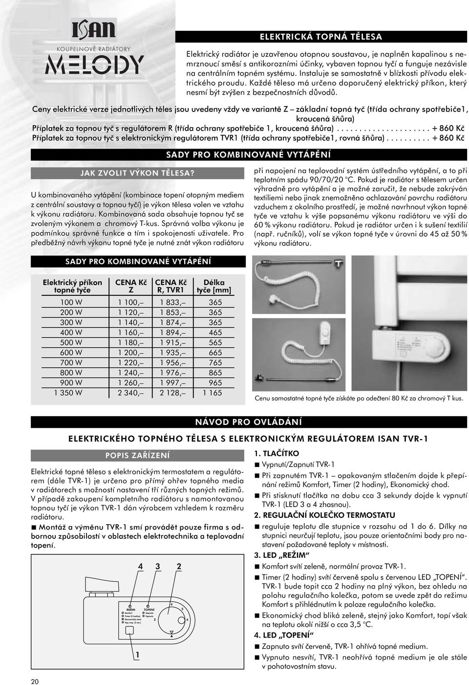 Ceny elektrické verze jednotlivých těles jsou uvedeny vždy ve variantě Z základní topná tyč (třída ochrany spotřebiče1, kroucená šňůra) Příplatek za topnou tyč s regulátorem R (třída ochrany