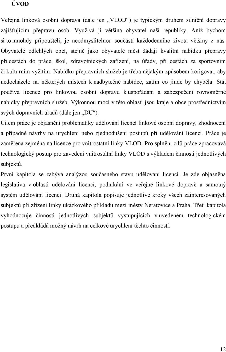 Obyvatelé odlehlých obcí, stejně jako obyvatelé měst žádají kvalitní nabídku přepravy při cestách do práce, škol, zdravotnických zařízení, na úřady, při cestách za sportovním či kulturním vyžitím.