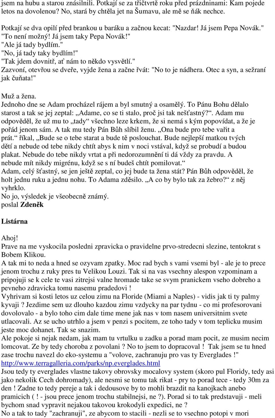 " "Tak jdem dovnitř, ať nám to někdo vysvětlí." Zazvoní, otevřou se dveře, vyjde žena a začne řvát: "No to je nádhera. Otec a syn, a sežraní jak čuňata!" Muž a žena.