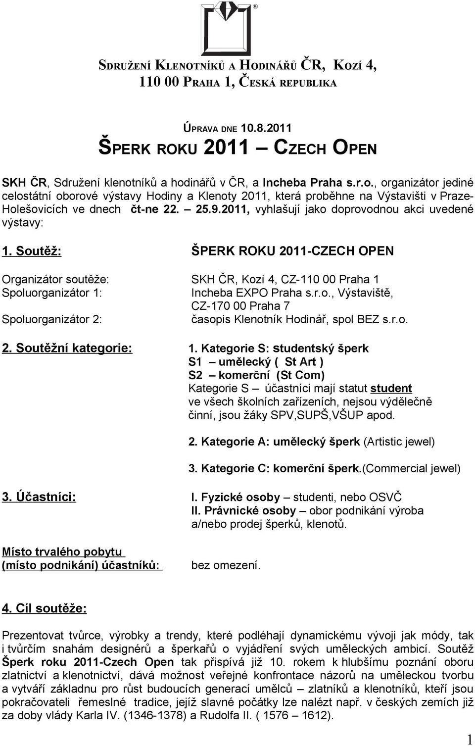 2011, vyhlašují jako doprovodnou akci uvedené výstavy: 1. Soutěž: ŠPERK ROKU 2011-CZECH OPEN Organizátor soutěže: SKH ČR, Kozí 4, CZ-110 00 Praha 1 Spoluorganizátor 1: Incheba EXPO Praha s.r.o., Výstaviště, CZ-170 00 Praha 7 Spoluorganizátor 2: časopis Klenotník Hodinář, spol BEZ s.