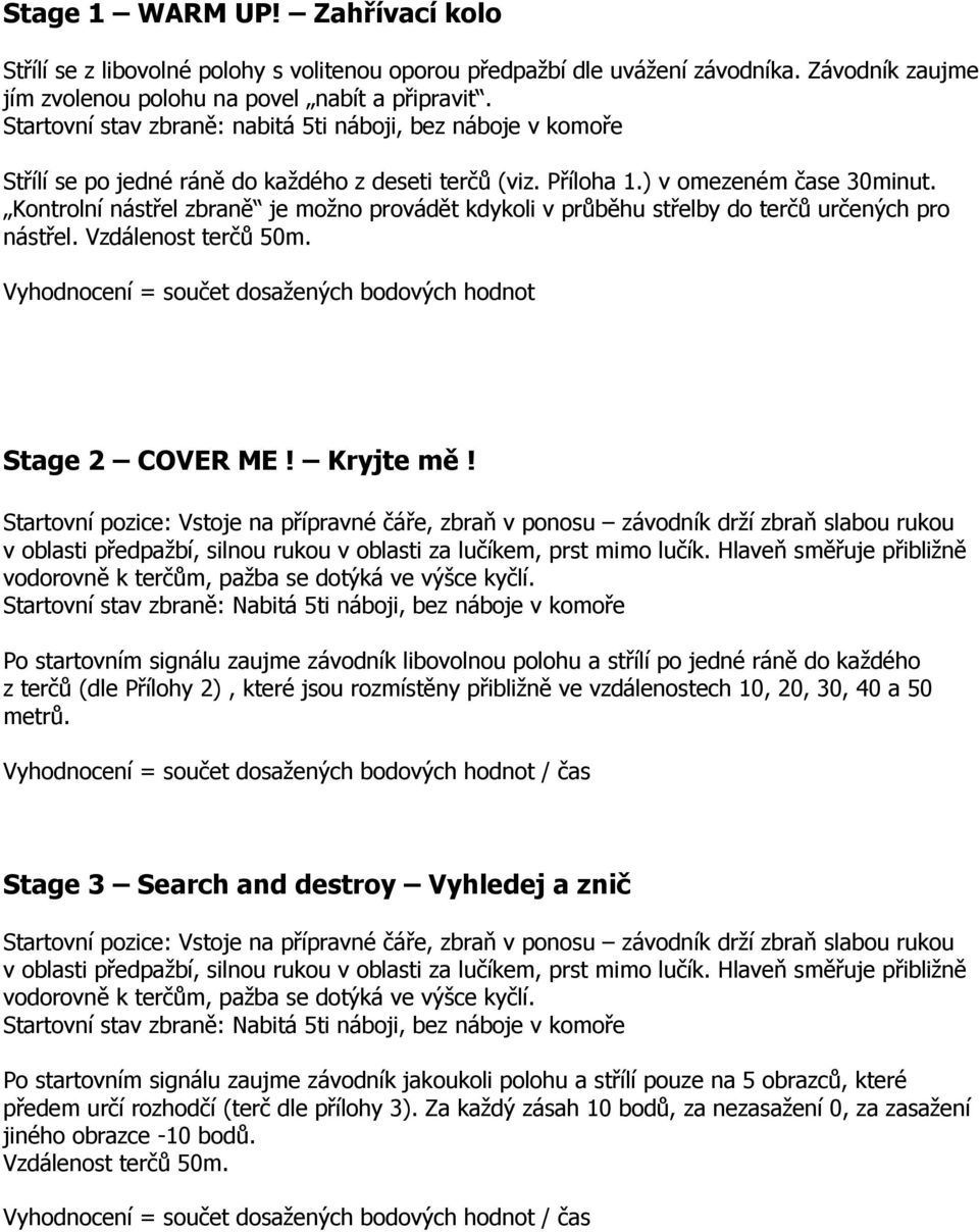 Kontrolní nástřel zbraně je možno provádět kdykoli v průběhu střelby do terčů určených pro nástřel. Vzdálenost terčů 50m. Vyhodnocení = součet dosažených bodových hodnot Stage 2 COVER ME! Kryjte mě!