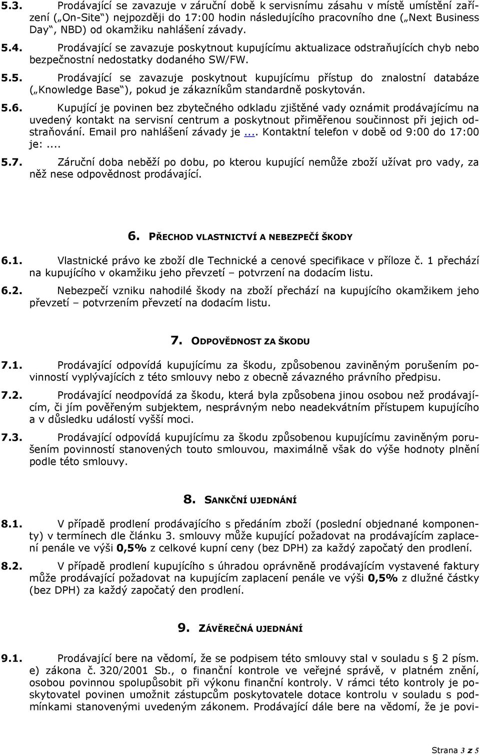 5.6. Kupující je povinen bez zbytečného odkladu zjištěné vady oznámit prodávajícímu na uvedený kontakt na servisní centrum a poskytnout přiměřenou součinnost při jejich odstraňování.