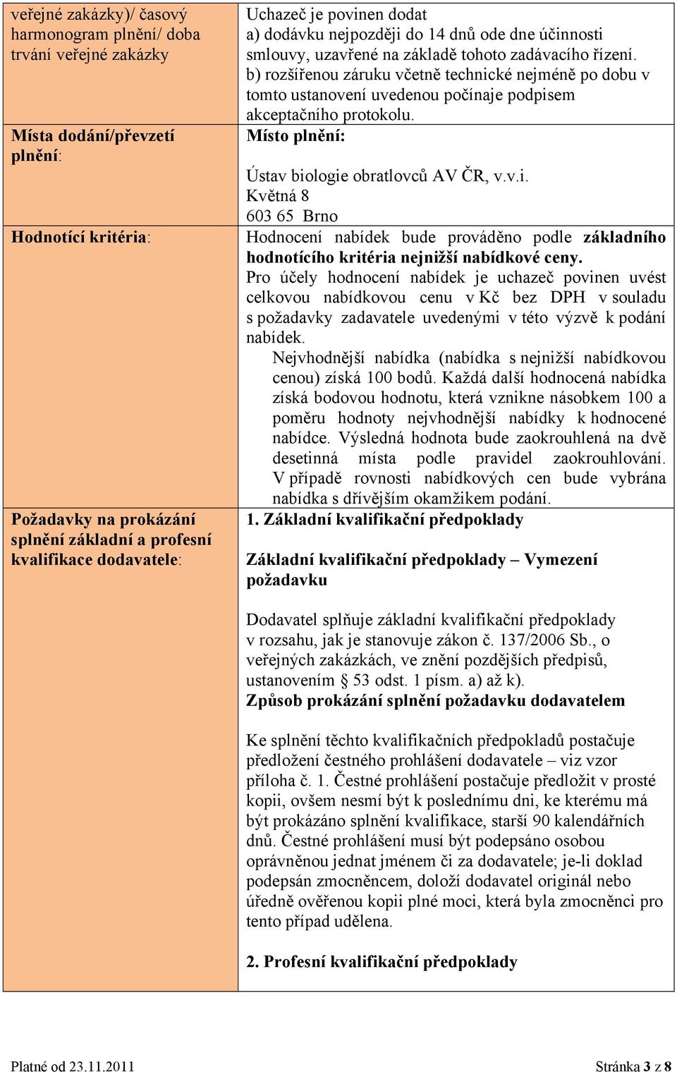 b) rozšířenou záruku včetně technické nejméně po dobu v tomto ustvení uvedenou počínaje podpisem akceptačního protokolu. Místo plnění: Ústav biologie obratlovců AV ČR, v.v.i. Květná 8 603 65 Brno Hodnocení nabídek bude prováděno podle základního hodnotícího kritéria nejnižší nabídkové ceny.