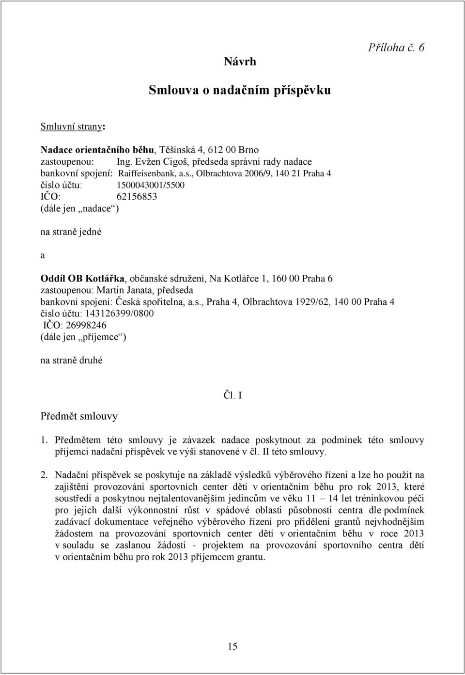 da správní rady nadace bankovní spojení: Raiffeisenbank, a.s., Olbrachtova 2006/9, 140 21 Praha 4 číslo účtu: 1500043001/5500 IČO: 62156853 (dále jen nadace ) na straně jedné a Oddíl OB Kotlářka,