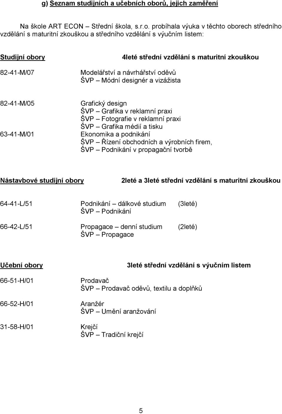 4leté střední vzdělání s maturitní zkouškou Modelářství a návrhářství oděvů ŠVP Módní designér a vizážista 82-41-M/05 63-41-M/01 Grafický design ŠVP Grafika v reklamní praxi ŠVP Fotografie v reklamní