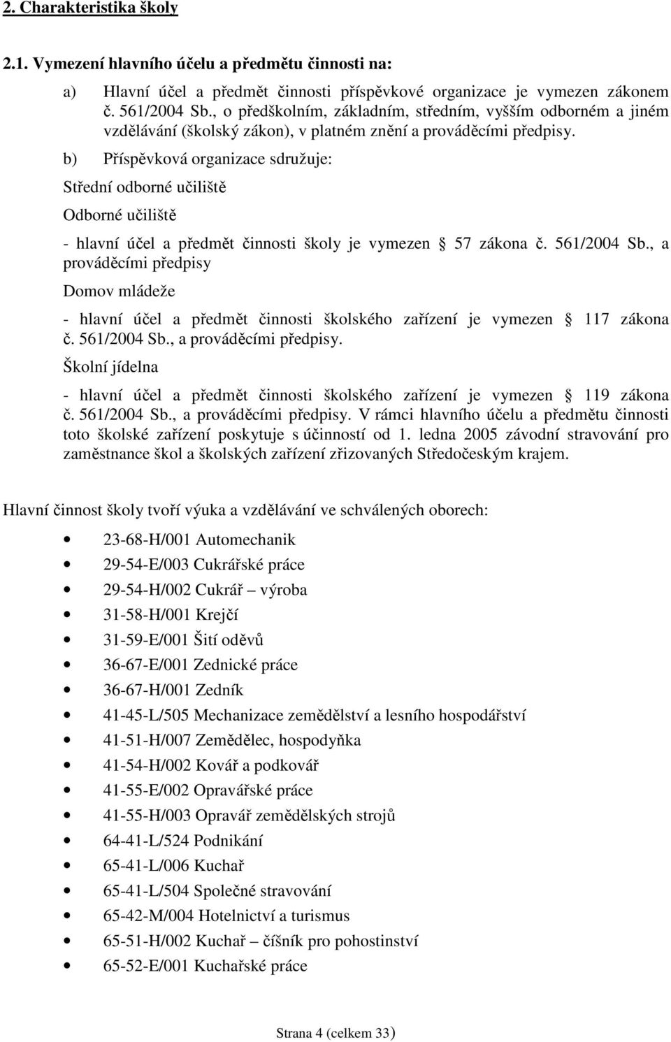 b) Příspěvková organizace sdružuje: Střední odborné učiliště Odborné učiliště - hlavní účel a předmět činnosti školy je vymezen 57 zákona č. 561/2004 Sb.