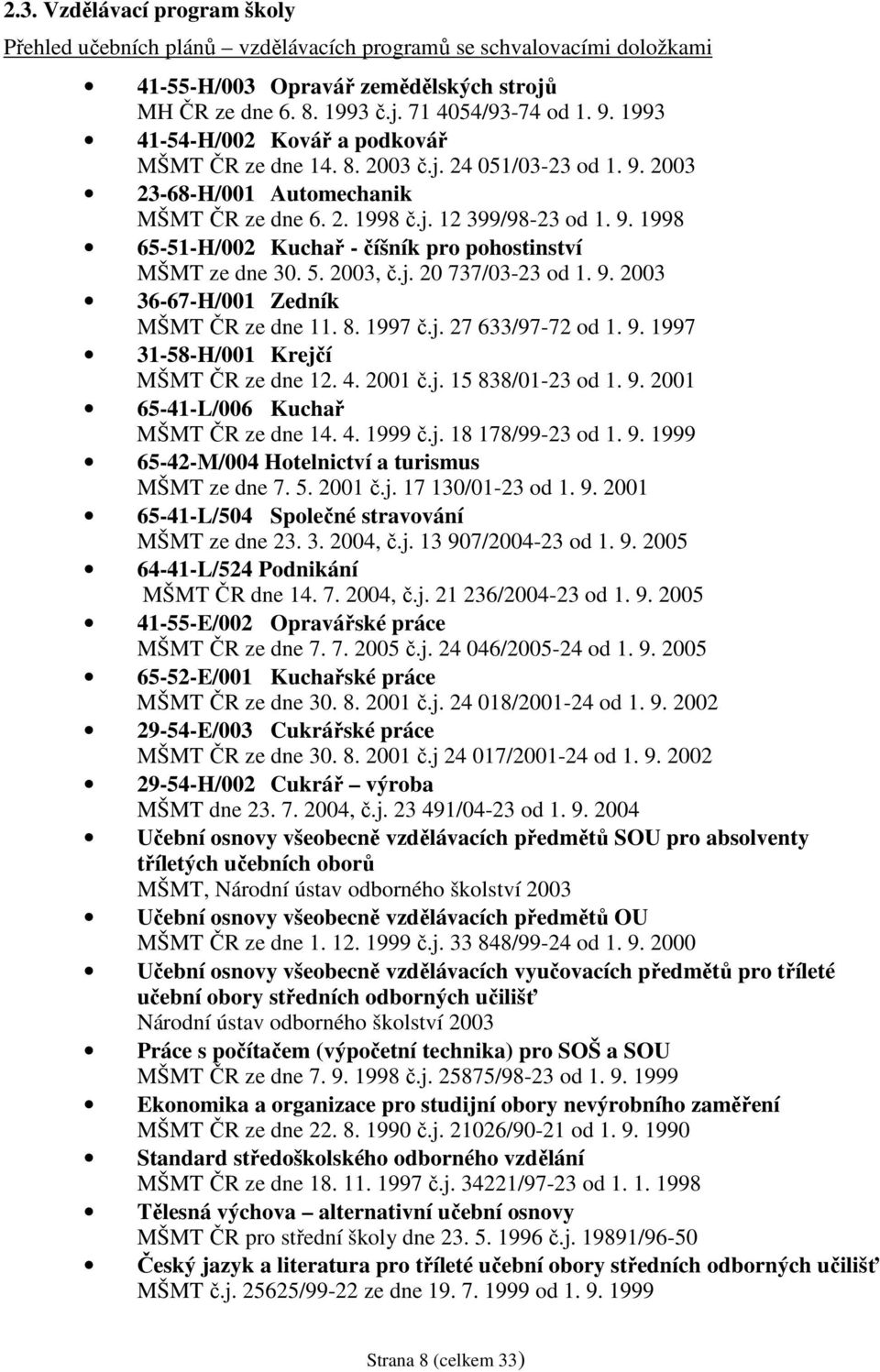 5. 2003, č.j. 20 737/03-23 od 1. 9. 2003 36-67-H/001 Zedník MŠMT ČR ze dne 11. 8. 1997 č.j. 27 633/97-72 od 1. 9. 1997 31-58-H/001 Krejčí MŠMT ČR ze dne 12. 4. 2001 č.j. 15 838/01-23 od 1. 9. 2001 65-41-L/006 Kuchař MŠMT ČR ze dne 14.