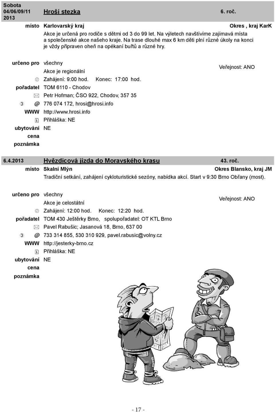 Konec: 17:00 hod. pořadatel TOM 6110 - Chodov Petr Hofman; ČSO 922, Chodov, 357 35 @ 776 074 172, hrosi@hrosi.info WWW http://www.hrosi.info 6.4.2013 Hvězdicová jízda do Moravského krasu 43. roč.