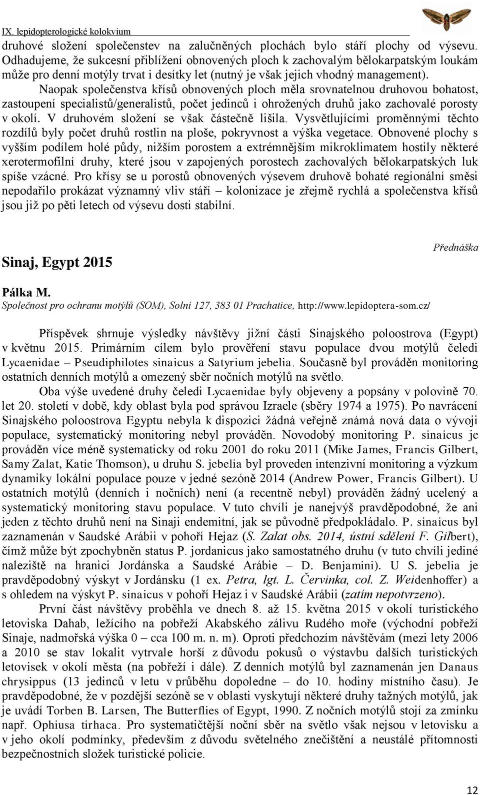 Naopak společenstva křísů obnovených ploch měla srovnatelnou druhovou bohatost, zastoupení specialistů/generalistů, počet jedinců i ohrožených druhů jako zachovalé porosty v okolí.