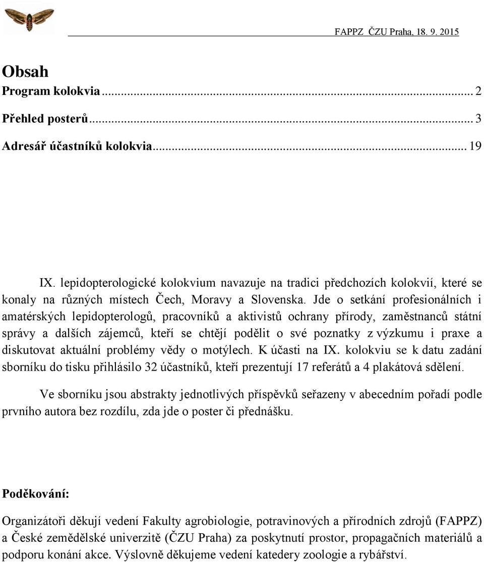 Jde o setkání profesionálních i amatérských lepidopterologů, pracovníků a aktivistů ochrany přírody, zaměstnanců státní správy a dalších zájemců, kteří se chtějí podělit o své poznatky z výzkumu i