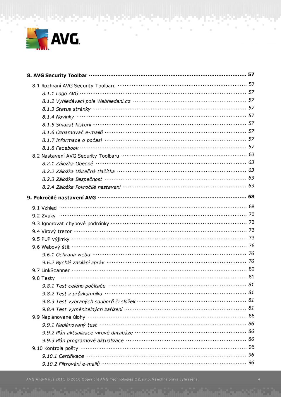 .. 63 8.2.4 Záložka Pokročilé nastavení... 68 9. Pokročilé nastavení AVG 9.1 Vzhled... 68 9.2 Zvuky... 70... 72 9.3 Ignorovat chybové podmínky... 73 9.4 Virový trezor... 73 9.5 PUP výjimky 76 9.