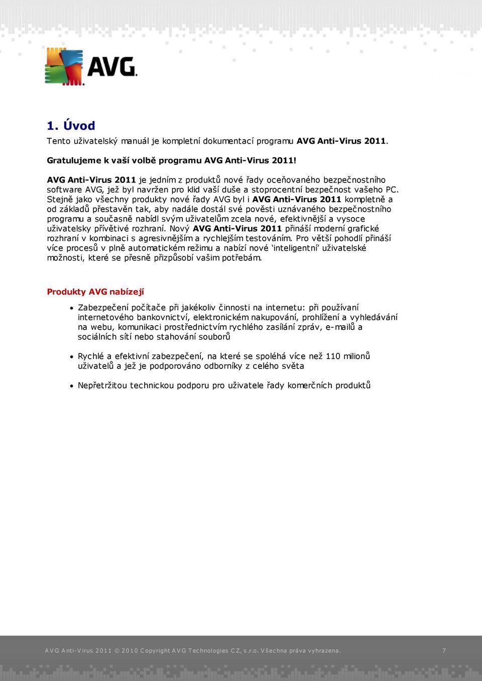 Stejně jako všechny produkty nové řady AVG byl i AVG Anti-Virus 2011 kompletně a od základů přestavěn tak, aby nadále dostál své pověsti uznávaného bezpečnostního programu a současně nabídl svým