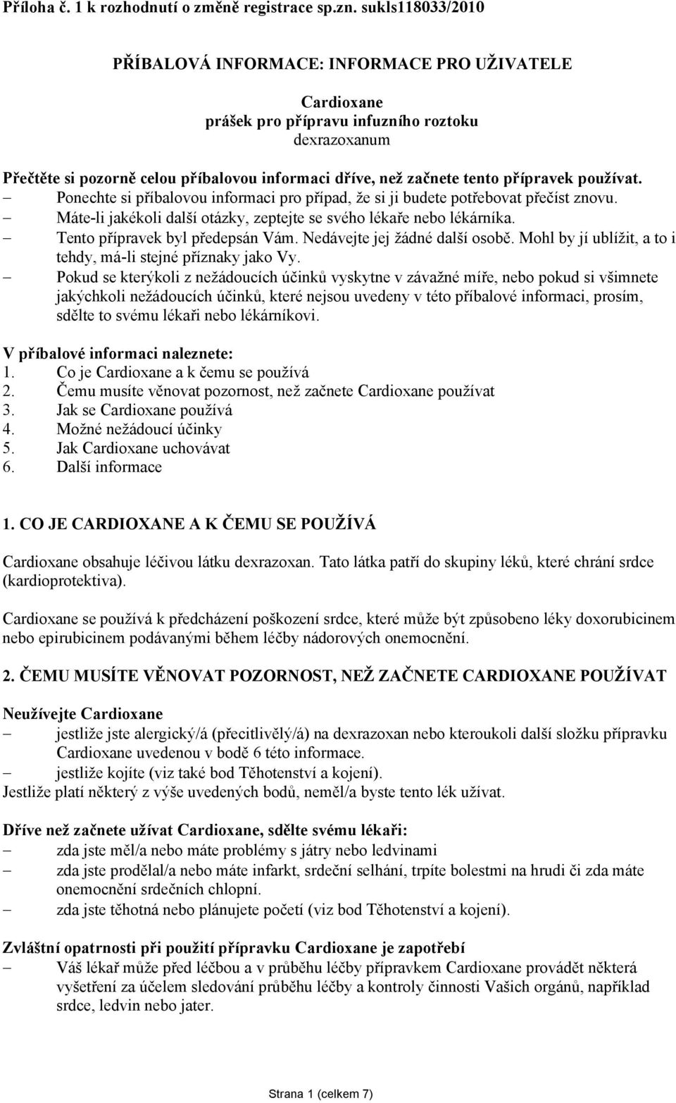 přípravek používat. Ponechte si příbalovou informaci pro případ, že si ji budete potřebovat přečíst znovu. Máte-li jakékoli další otázky, zeptejte se svého lékaře nebo lékárníka.