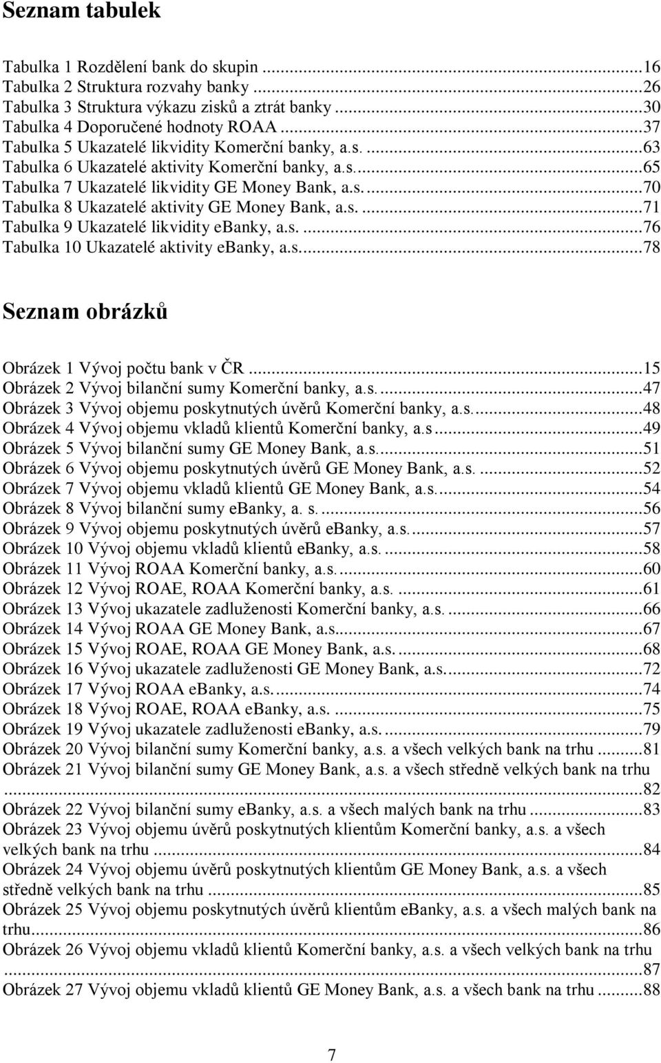 s....71 Tabulka 9 Ukazatelé likvidity ebanky, a.s....76 Tabulka 10 Ukazatelé aktivity ebanky, a.s...78 Seznam obrázků Obrázek 1 Vývoj počtu bank v ČR.