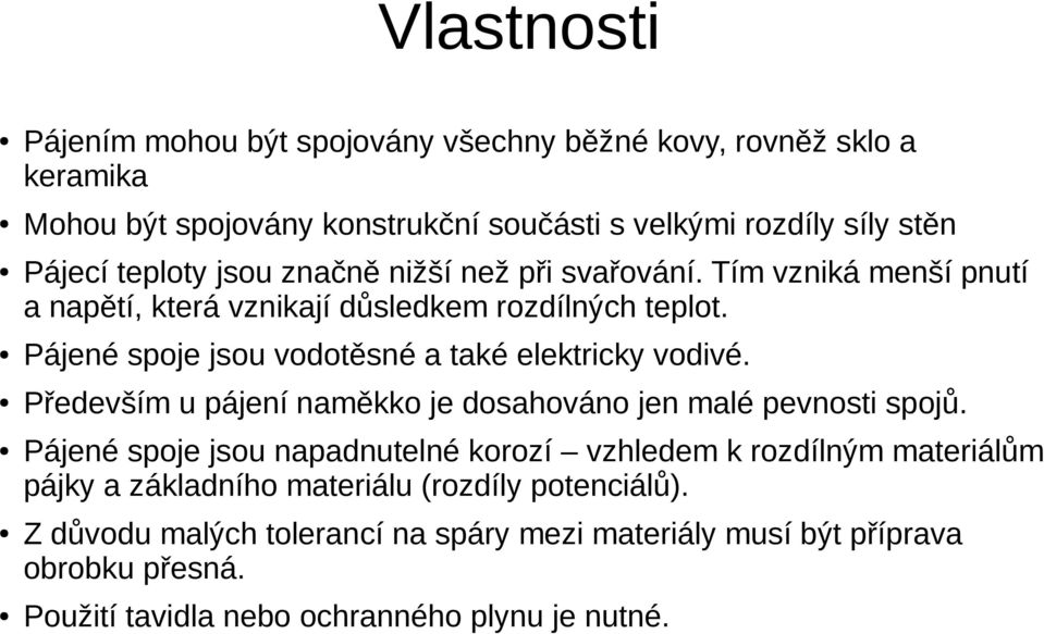 Pájené spoje jsou vodotěsné a také elektricky vodivé. Především u pájení naměkko je dosahováno jen malé pevnosti spojů.