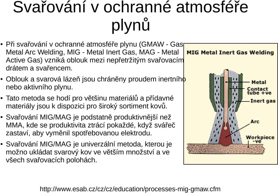 Tato metoda se hodí pro většinu materiálů a přídavné materiály jsou k dispozici pro široký sortiment kovů.