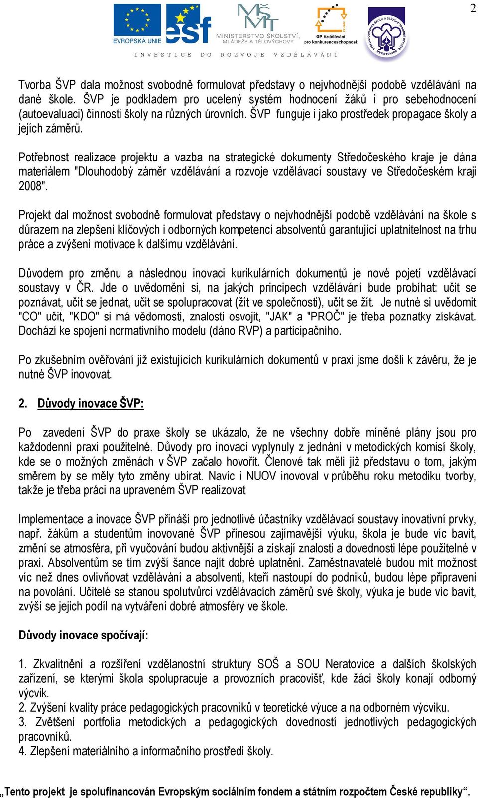 Potřebnost realizace projektu a vazba na strategické dokumenty Středočeského kraje je dána materiálem "Dlouhodobý záměr vzdělávání a rozvoje vzdělávací soustavy ve Středočeském kraji 2008".