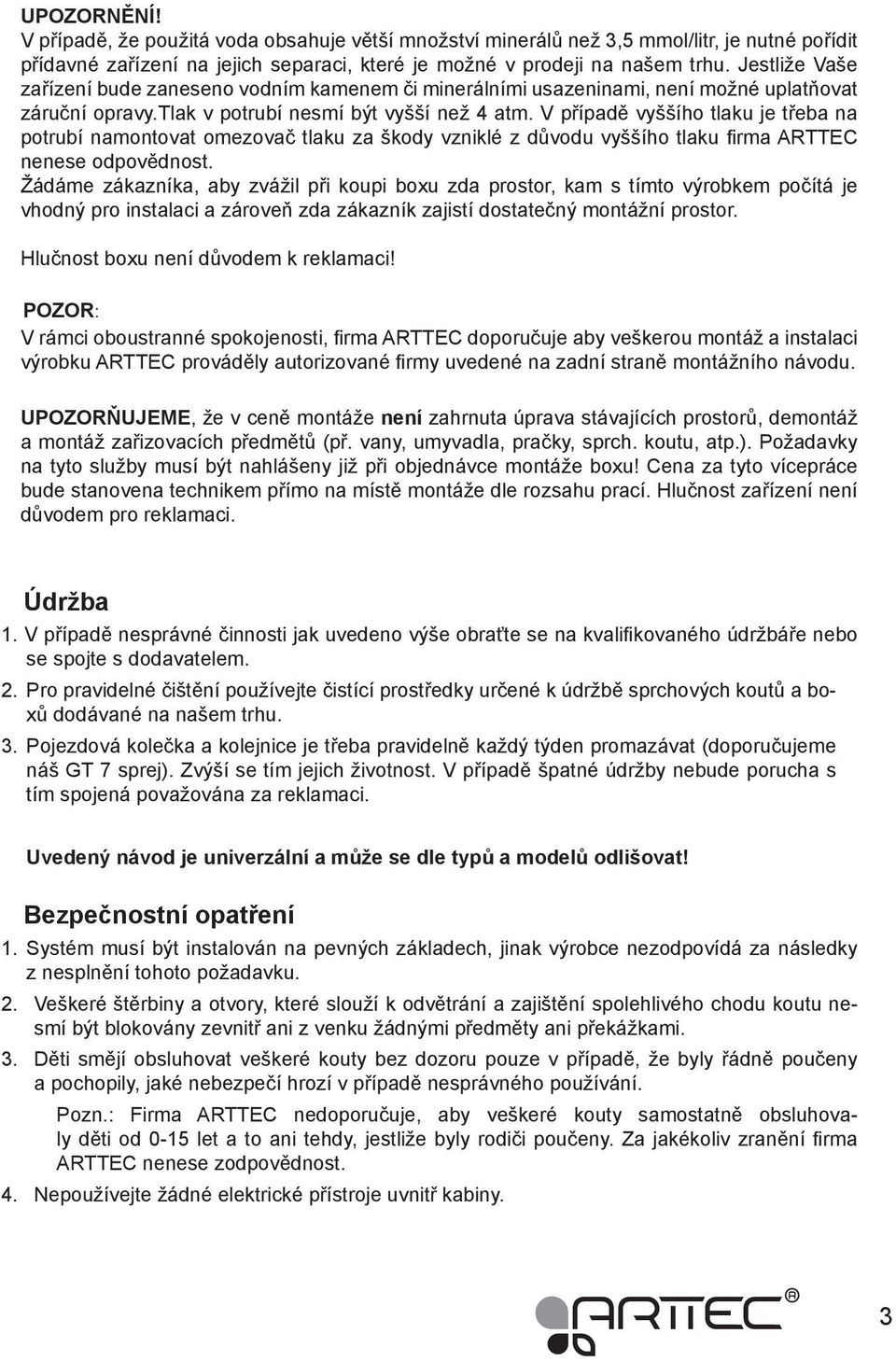 V případě vyššího tlaku je třeba na potrubí namontovat omezovač tlaku za škody vzniklé z důvodu vyššího tlaku firma ARTTEC nenese odpovědnost.