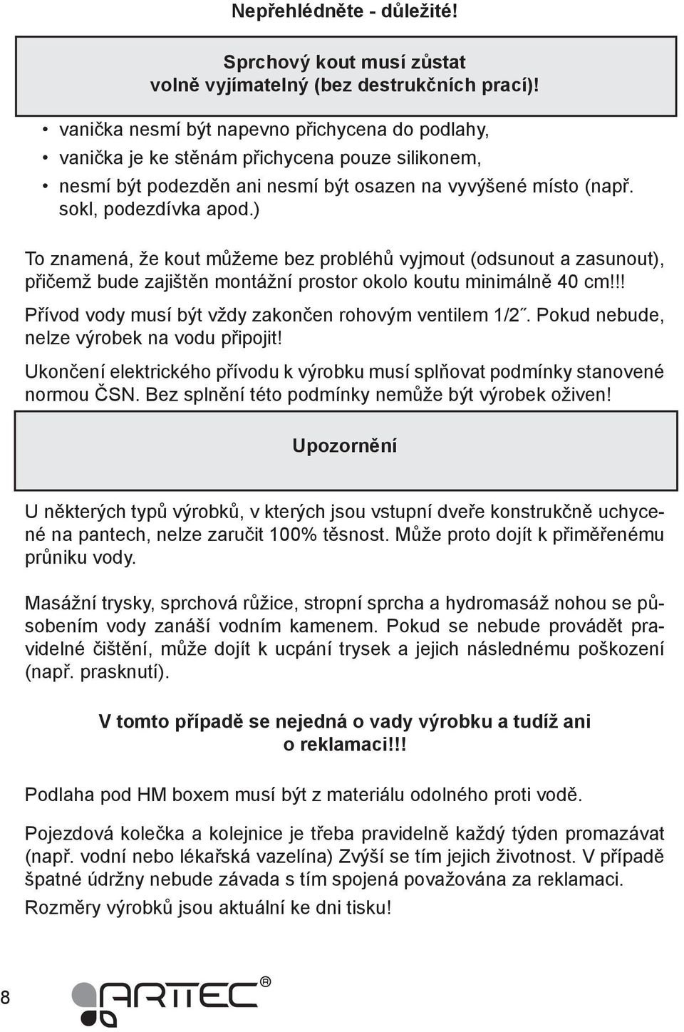 ) To znamená, že kout můžeme bez probléhů vyjmout (odsunout a zasunout), přičemž bude zajištěn montážní prostor okolo koutu minimálně 40 cm!!! Přívod vody musí být vždy zakončen rohovým ventilem 1/2.