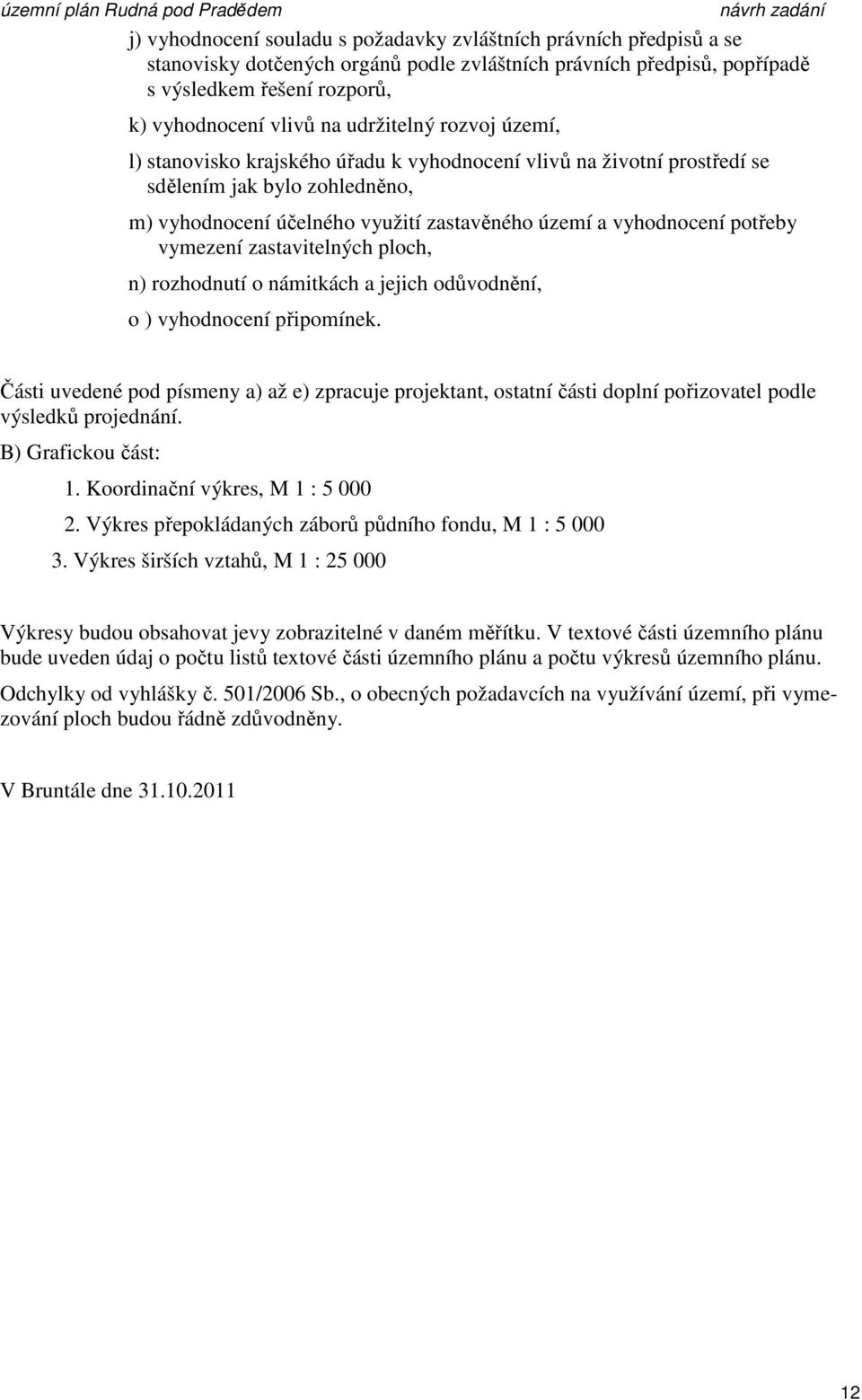 potřeby vymezení zastavitelných ploch, n) rozhodnutí o námitkách a jejich odůvodnění, o ) vyhodnocení připomínek.