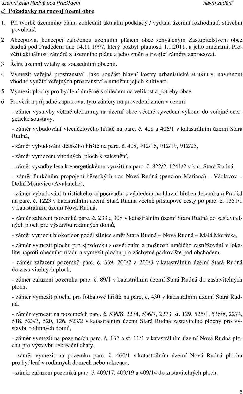 Prověřit aktuálnost záměrů z územního plánu a jeho změn a trvající záměry zapracovat. 3 Řešit územní vztahy se sousedními obcemi.