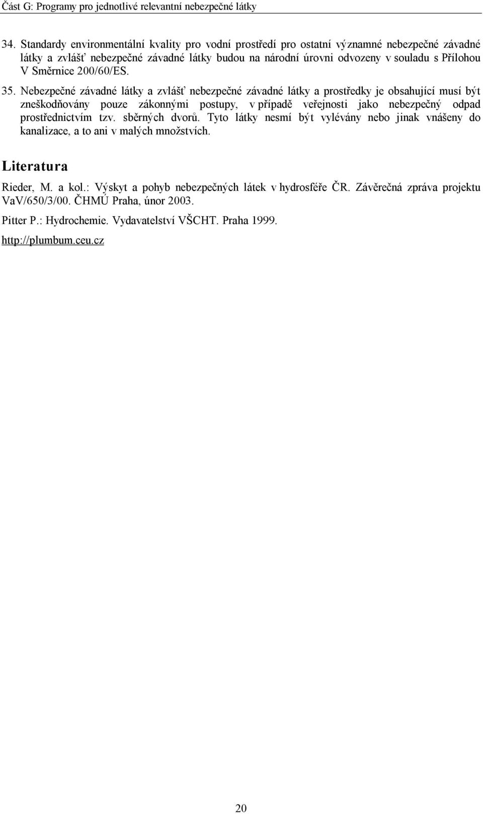 Nebezpečné závadné látky a zvlášť nebezpečné závadné látky a prostředky je obsahující musí být zneškodňovány pouze zákonnými postupy, v případě veřejnosti jako nebezpečný odpad