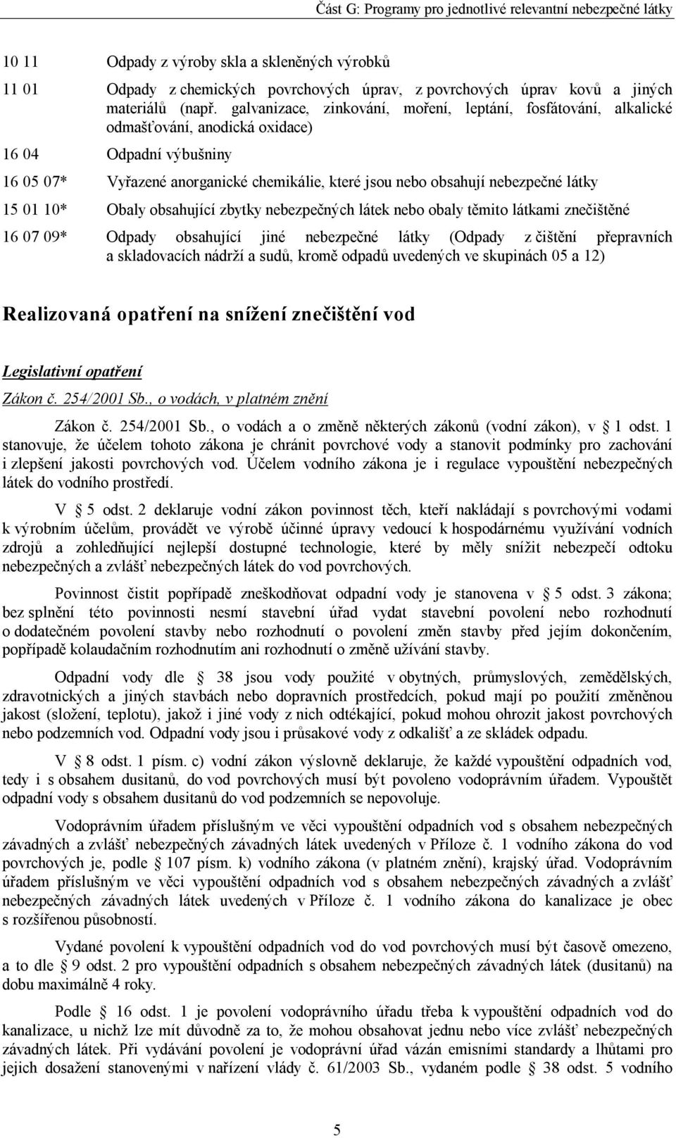 látky 15 01 10* Obaly obsahující zbytky nebezpečných látek nebo obaly těmito látkami znečištěné 16 07 09* Odpady obsahující jiné nebezpečné látky (Odpady z čištění přepravních a skladovacích nádrží a