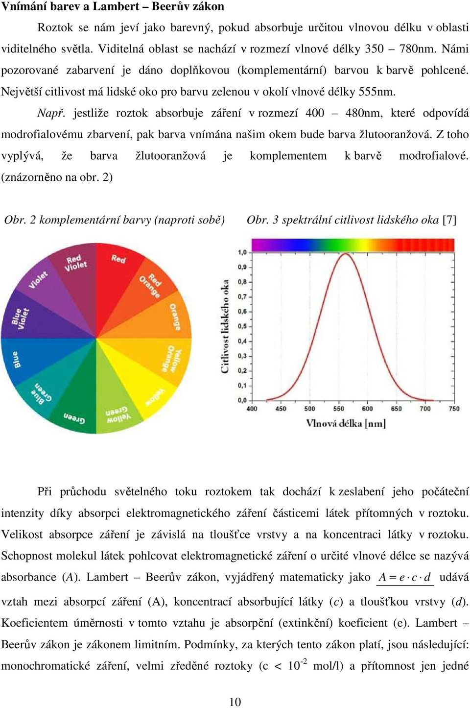 jestliže roztok absorbuje záření v rozmezí 400 480nm, které odpovídá modrofialovému zbarvení, pak barva vnímána našim okem bude barva žlutooranžová.