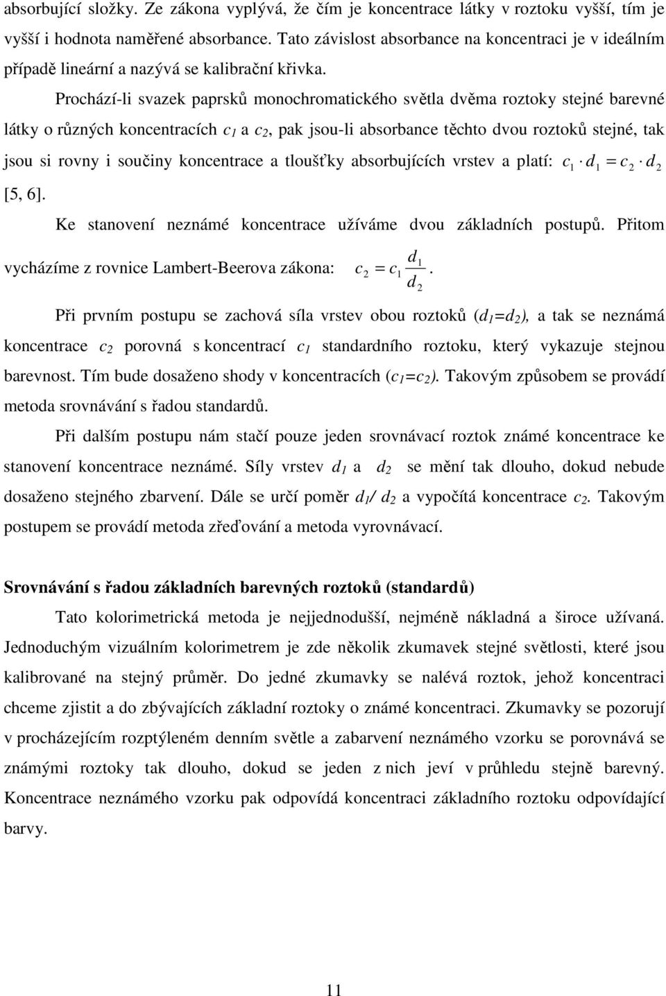 Prochází-li svazek paprsků monochromatického světla dvěma roztoky stejné barevné látky o různých koncentracích c 1 a c 2, pak jsou-li absorbance těchto dvou roztoků stejné, tak jsou si rovny i