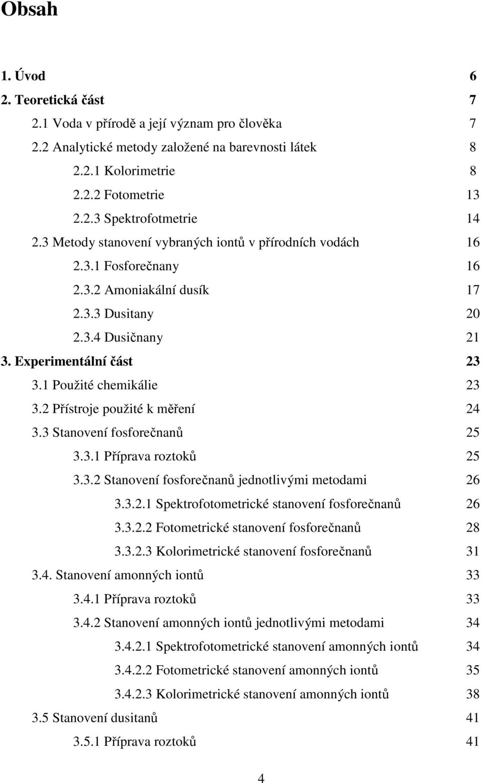 2 Přístroje použité k měření 24 3.3 Stanovení fosforečnanů 25 3.3.1 Příprava roztoků 25 3.3.2 Stanovení fosforečnanů jednotlivými metodami 26 3.3.2.1 Spektrofotometrické stanovení fosforečnanů 26 3.3.2.2 Fotometrické stanovení fosforečnanů 28 3.