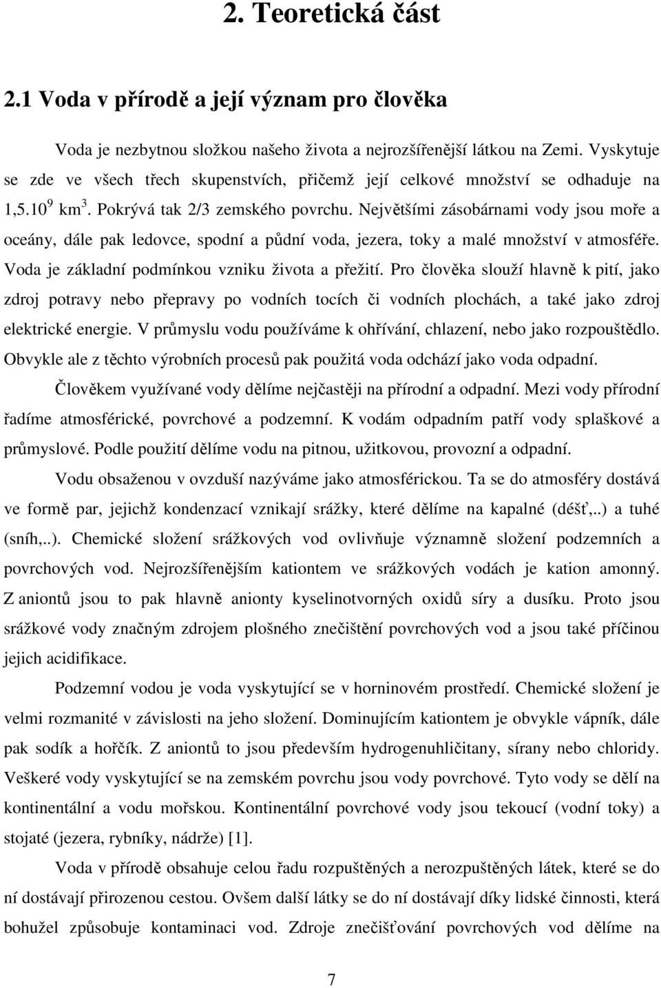 Největšími zásobárnami vody jsou moře a oceány, dále pak ledovce, spodní a půdní voda, jezera, toky a malé množství v atmosféře. Voda je základní podmínkou vzniku života a přežití.